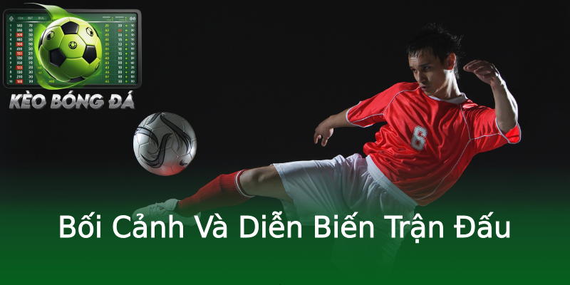 Bối Cảnh Và Diễn Biến Trận Đấu Bối Cảnh Và Diễn Biến Trận Đấu