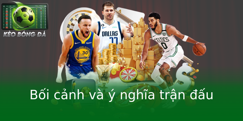 Bối cảnh và ý nghĩa trận đấu Bối cảnh và ý nghĩa trận đấu