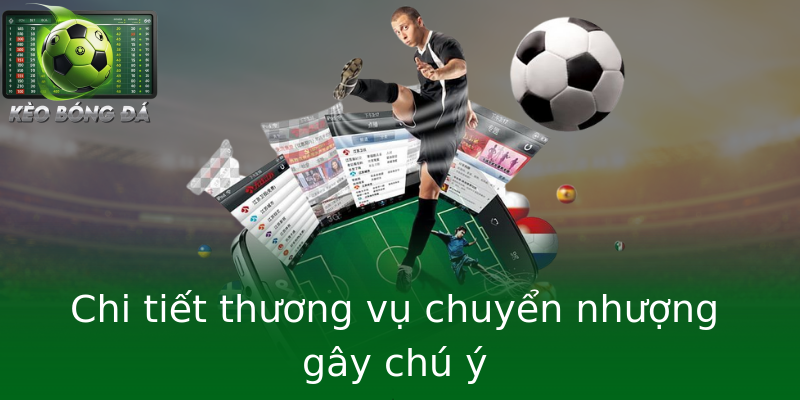 Chi tiết thương vụ chuyển nhượng gây chú ý Chi tiết thương vụ chuyển nhượng gây chú ý