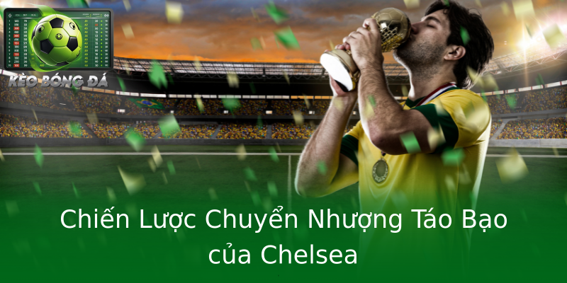 Chiến Lược Chuyển Nhượng Táo Bạo của Chelsea Chiến Lược Chuyển Nhượng Táo Bạo của Chelsea