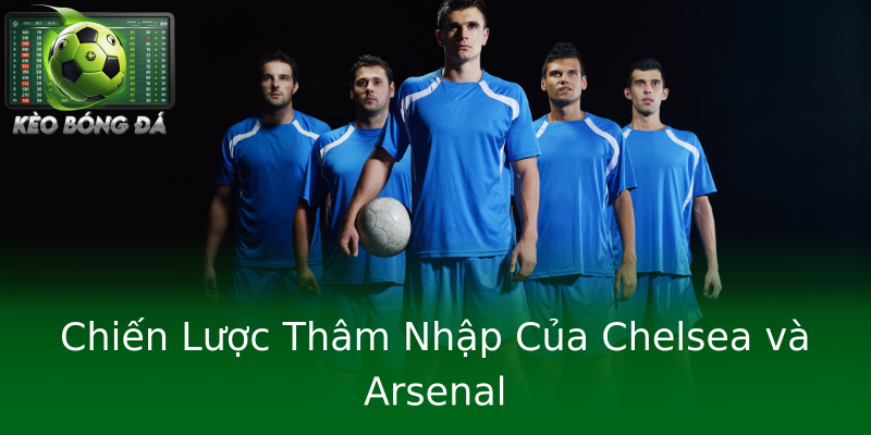 Chiến Lược Thâm Nhập Của Chelsea và Arsenal Chiến Lược Thâm Nhập Của Chelsea và Arsenal