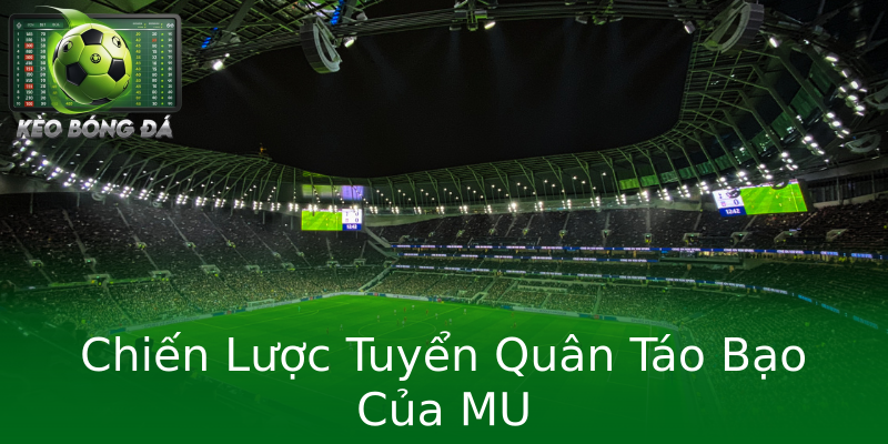 Chiến Lược Tuyển Quân Táo Bạo Của MU Chiến Lược Tuyển Quân Táo Bạo Của MU