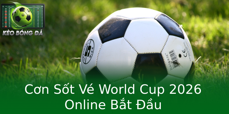 Cơn Sốt Vé World Cup 2026 Online Bắt Đầu Cơn Sốt Vé World Cup 2026 Online Bắt Đầu