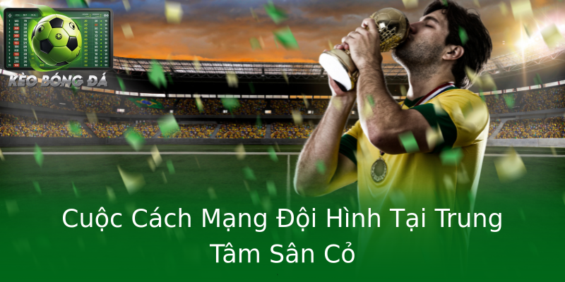 Cuộc Cách Mạng Đội Hình Tại Trung Tâm Sân Cỏ Cuộc Cách Mạng Đội Hình Tại Trung Tâm Sân Cỏ