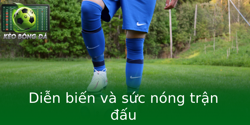 Diễn biến và sức nóng trận đấu Diễn biến và sức nóng trận đấu