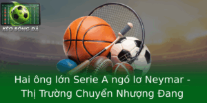 Hai ông lớn Serie A ngó lơ Neymar - Thị Trường Chuyển Nhượng Đang Có Những Chiêu Trò Bí Mật 9 Hai Ong Lon Serie A Ngo Lo Neymar Thi Truong Chuyen Nhuong Ang Co Nhung Chieu Tro Bi Mat
