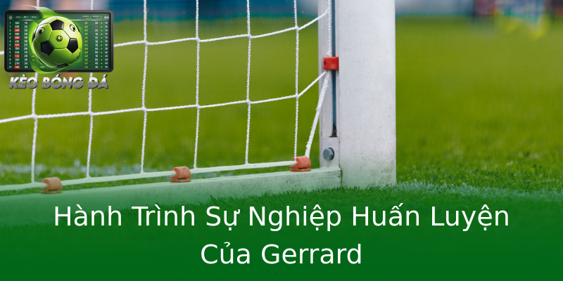 Hành Trình Sự Nghiệp Huấn Luyện Của Gerrard Hành Trình Sự Nghiệp Huấn Luyện Của Gerrard