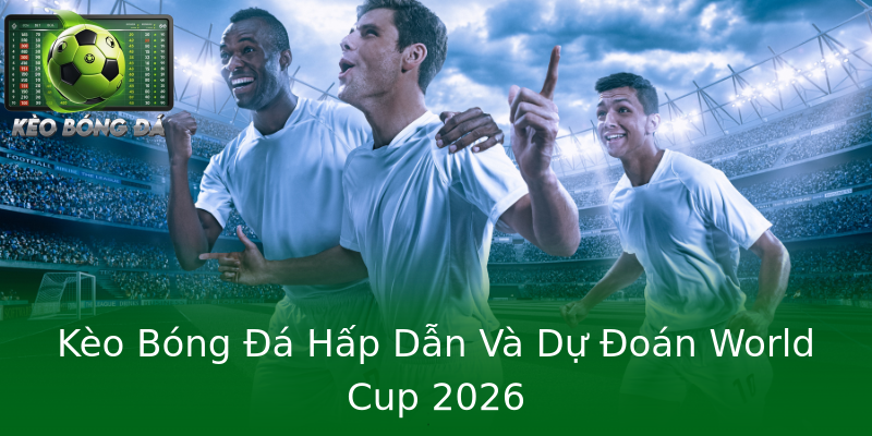 Kèo Bóng Đá Hấp Dẫn Và Dự Đoán World Cup 2026 Kèo Bóng Đá Hấp Dẫn Và Dự Đoán World Cup 2026