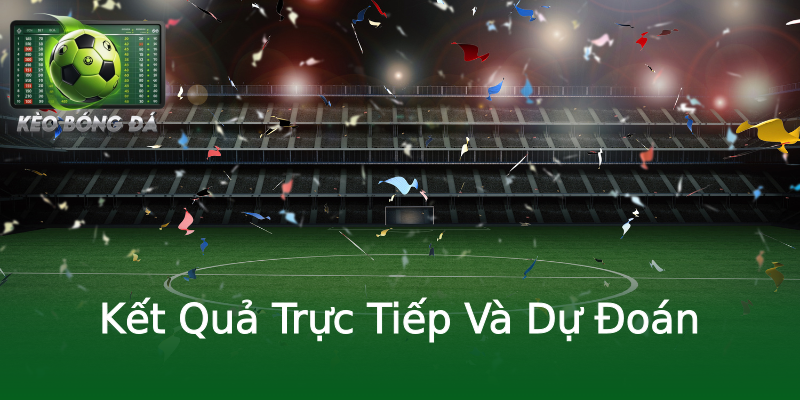 Kết Quả Trực Tiếp Và Dự Đoán Kết Quả Trực Tiếp Và Dự Đoán