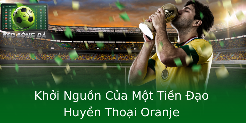 Khởi Nguồn Của Một Tiền Đạo Huyền Thoại Oranje Khởi Nguồn Của Một Tiền Đạo Huyền Thoại Oranje