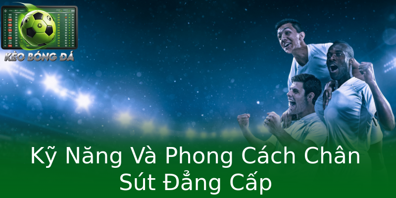 Kỹ Năng Và Phong Cách Chân Sút Đẳng Cấp Kỹ Năng Và Phong Cách Chân Sút Đẳng Cấp