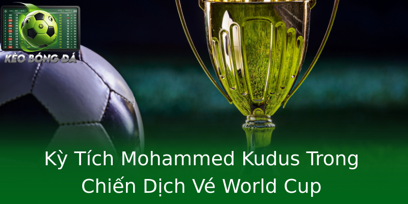 Kỳ Tích Mohammed Kudus Trong Chiến Dịch Vé World Cup Kỳ Tích Mohammed Kudus Trong Chiến Dịch Vé World Cup