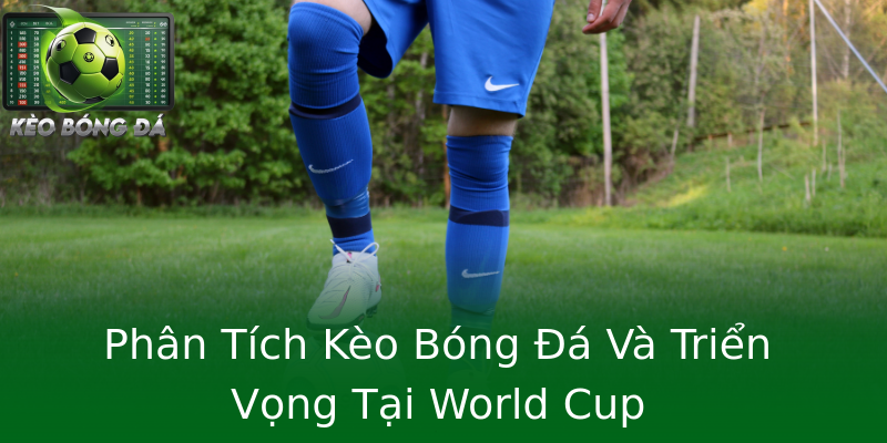 Phân Tích Kèo Bóng Đá Và Triển Vọng Tại World Cup Phân Tích Kèo Bóng Đá Và Triển Vọng Tại World Cup