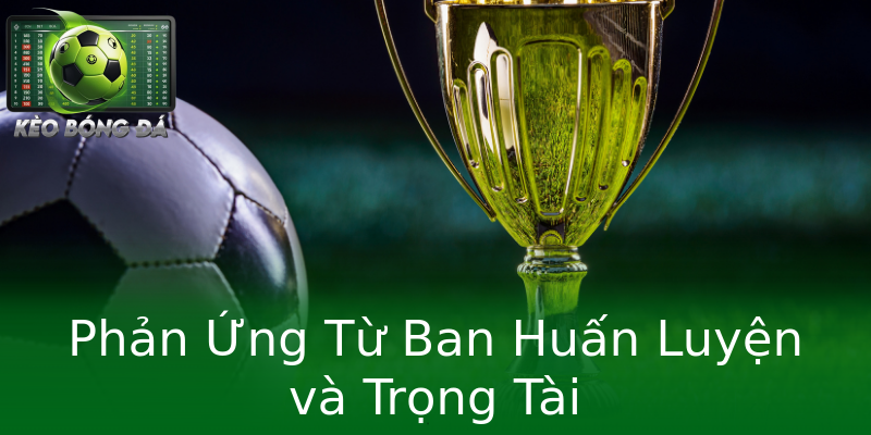 Phản Ứng Từ Ban Huấn Luyện và Trọng Tài Phản Ứng Từ Ban Huấn Luyện và Trọng Tài