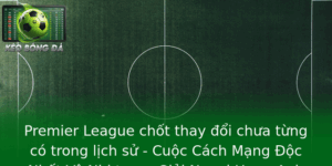 Premier League chốt thay đổi chưa từng có trong lịch sử - Cuộc Cách Mạng Độc Nhất Vô Nhị trong Giải Ngoại Hạng Anh 8 Premier League Chot Thay Oi Chua Tung Co Trong Lich Su Cuoc Cach Mang Oc Nhat Vo Nhi Trong Giai Ngoa 1