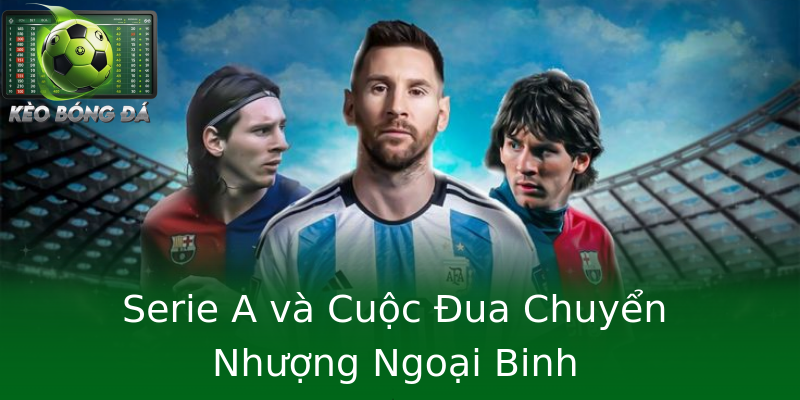 Serie A và Cuộc Đua Chuyển Nhượng Ngoại Binh Serie A và Cuộc Đua Chuyển Nhượng Ngoại Binh