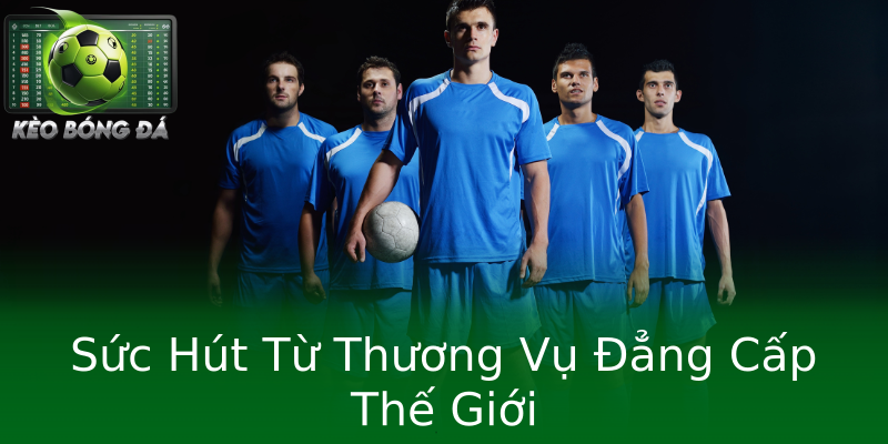 Sức Hút Từ Thương Vụ Đẳng Cấp Thế Giới Sức Hút Từ Thương Vụ Đẳng Cấp Thế Giới