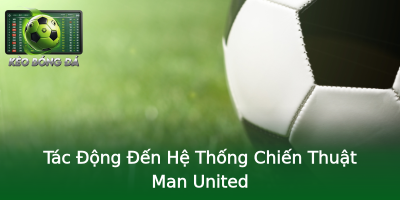 Tác Động Đến Hệ Thống Chiến Thuật Man United Tác Động Đến Hệ Thống Chiến Thuật Man United