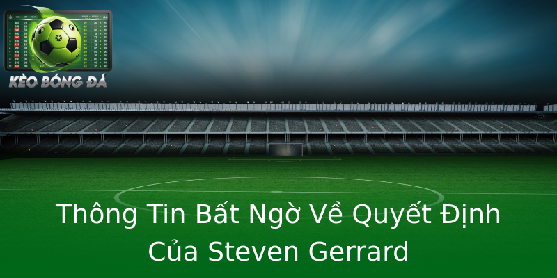 Thông Tin Bất Ngờ Về Quyết Định Của Steven Gerrard Thông Tin Bất Ngờ Về Quyết Định Của Steven Gerrard