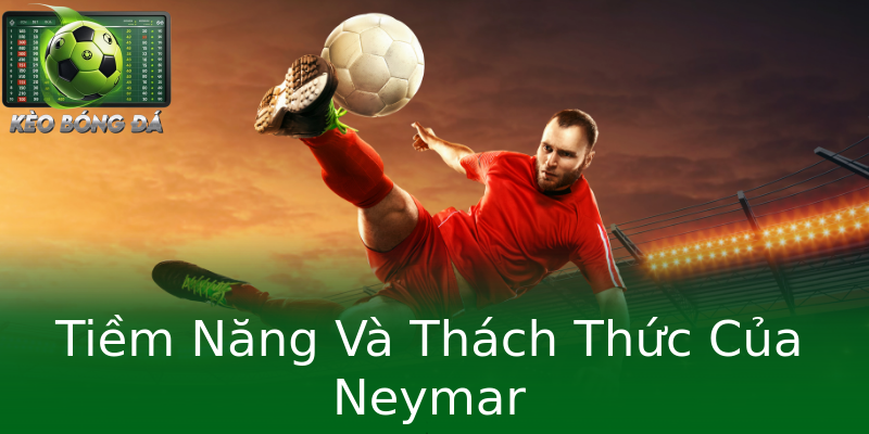 Tiềm Năng Và Thách Thức Của Neymar Tiềm Năng Và Thách Thức Của Neymar