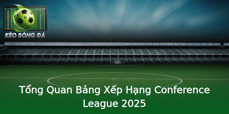 Tổng Quan Bảng Xếp Hạng Conference League 2025 Tổng Quan Bảng Xếp Hạng Conference League 2025