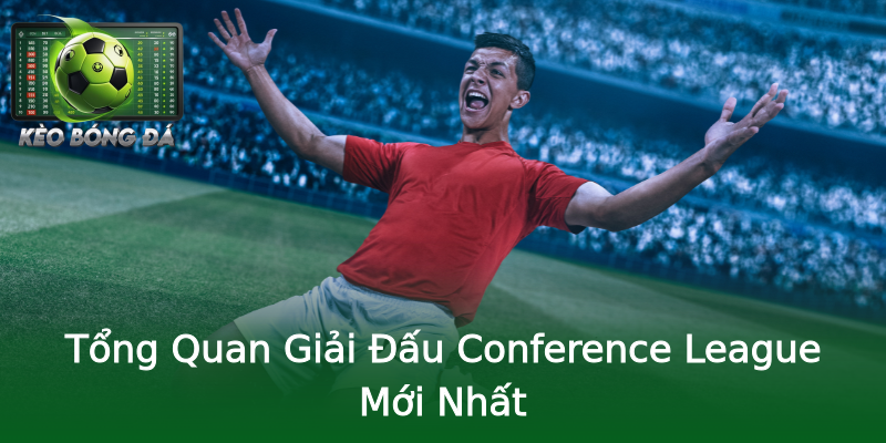 Tổng Quan Giải Đấu Conference League Mới Nhất Tổng Quan Giải Đấu Conference League Mới Nhất