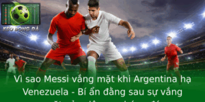 Vì sao Messi vắng mặt khi Argentina hạ Venezuela - Bí ẩn đằng sau sự vắng mặt của siêu sao bóng đá 5 Vi Sao Messi Vang Mat Khi Argentina Ha Venezuela Bi An Ang Sau Su Vang Mat Cua Sieu Sao Bong A