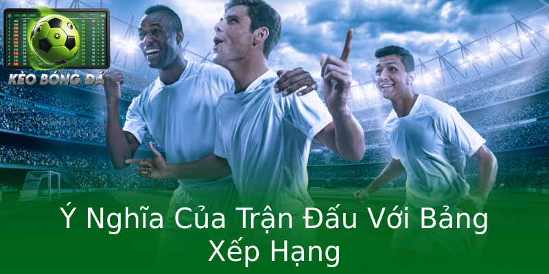 Ý Nghĩa Của Trận Đấu Với Bảng Xếp Hạng Ý Nghĩa Của Trận Đấu Với Bảng Xếp Hạng