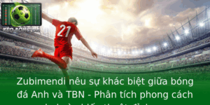 Zubimendi nêu sự khác biệt giữa bóng đá Anh và TBN - Phân tích phong cách chơi và chiến thuật đỉnh cao 6 Zubimendi Neu Su Khac Biet Giua Bong A Anh Va Tbn Phan Tich Phong Cach Choi Va Chien Thuat Inh Cao